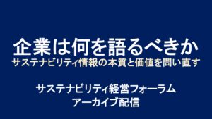 「企業は何を語るべきか ：サステナビリティ情報の本質と価値を問い直す」アーカイブ配信